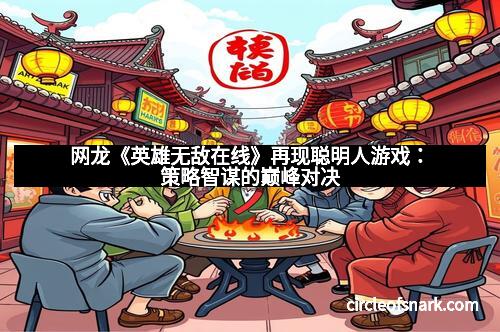 网龙《英雄无敌在线》再现聪明人游戏：策略智谋的巅峰对决